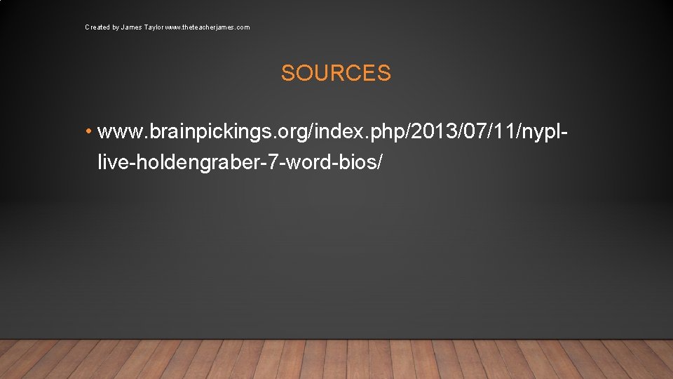 Created by James Taylor www. theteacherjames. com SOURCES • www. brainpickings. org/index. php/2013/07/11/nypllive-holdengraber-7 -word-bios/