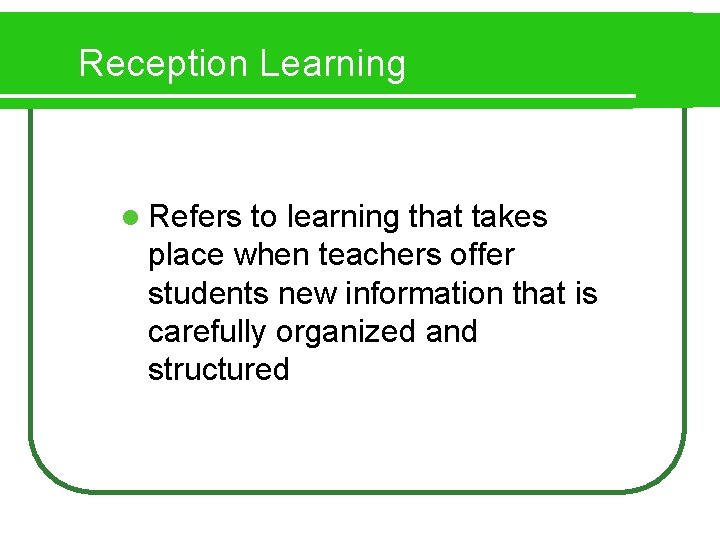 Reception Learning l Refers to learning that takes place when teachers offer students new