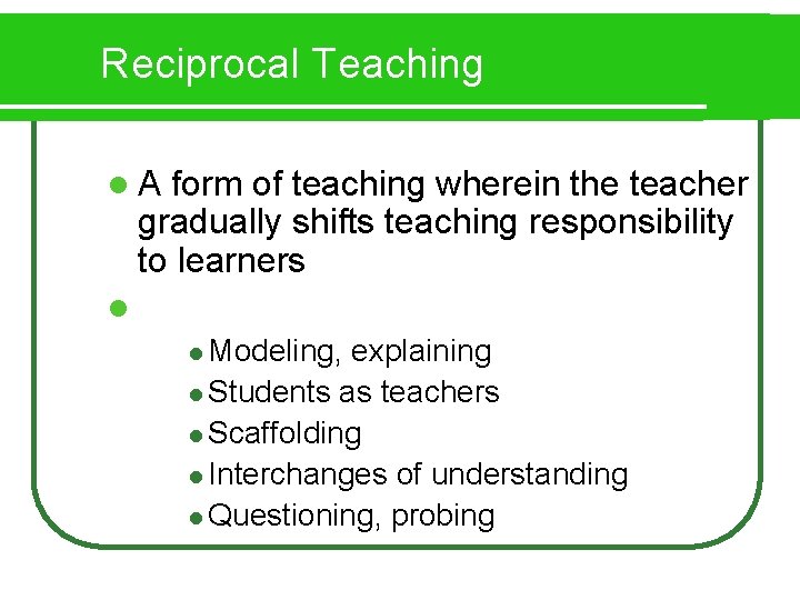 Reciprocal Teaching l. A form of teaching wherein the teacher gradually shifts teaching responsibility