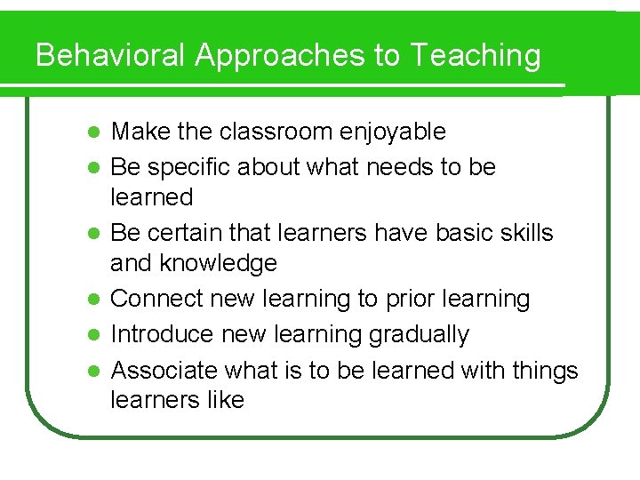 Behavioral Approaches to Teaching l l l Make the classroom enjoyable Be specific about