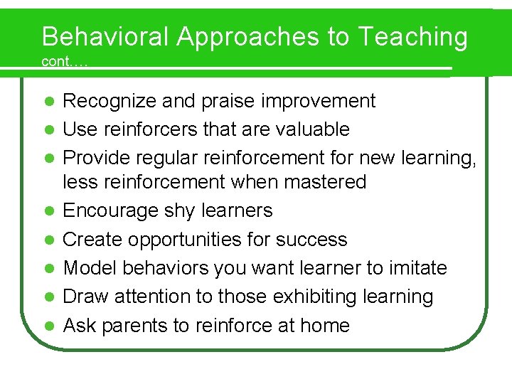 Behavioral Approaches to Teaching cont…. l l l l Recognize and praise improvement Use