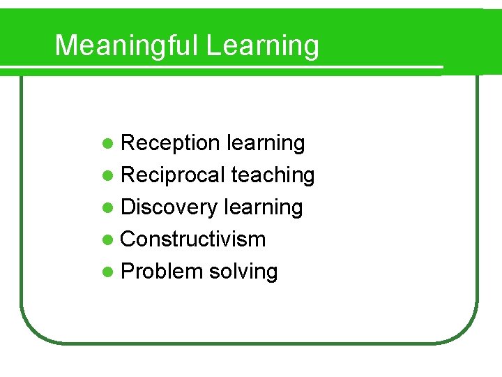 Meaningful Learning l Reception learning l Reciprocal teaching l Discovery learning l Constructivism l