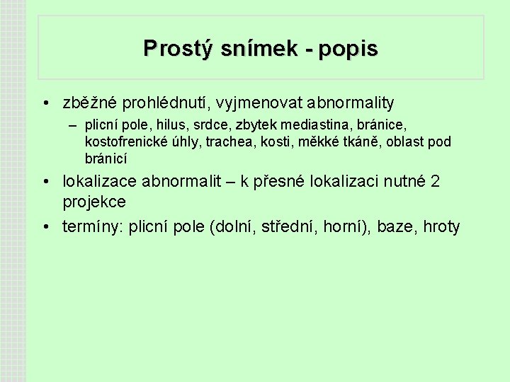 Prostý snímek - popis • zběžné prohlédnutí, vyjmenovat abnormality – plicní pole, hilus, srdce,