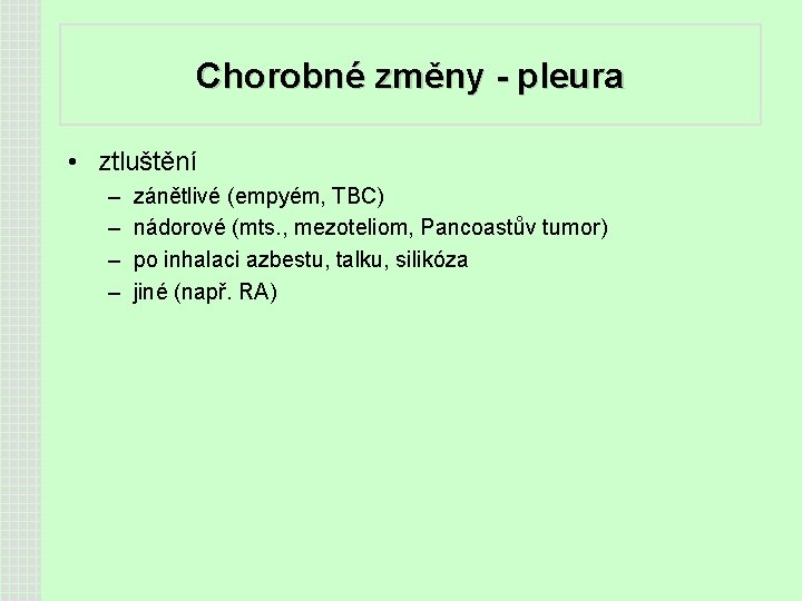 Chorobné změny - pleura • ztluštění – – zánětlivé (empyém, TBC) nádorové (mts. ,