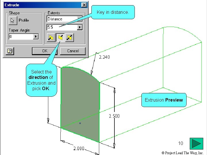 Key in distance. Select the direction of Extrusion and pick OK. Extrusion Preview 10