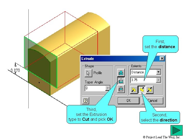 First, set the distance. Third, set the Extrusion type to Cut and pick OK.
