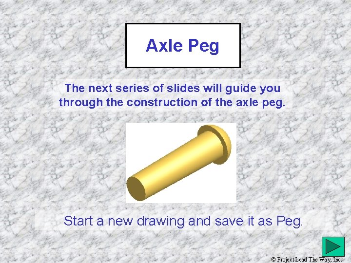 Axle Peg The next series of slides will guide you through the construction of