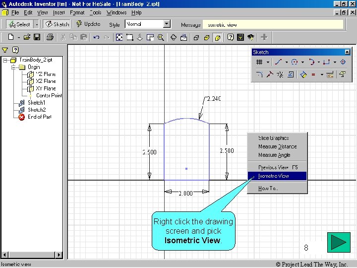 Right click the drawing screen and pick Isometric View. 8 © Project Lead The