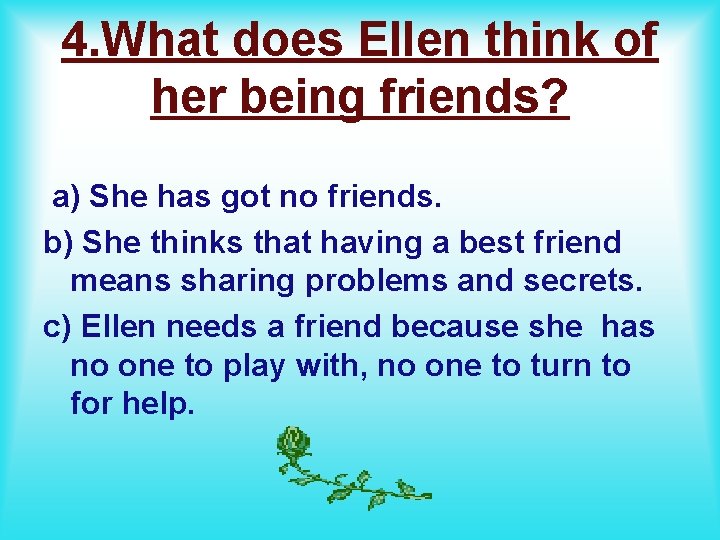 4. What does Ellen think of her being friends? a) She has got no