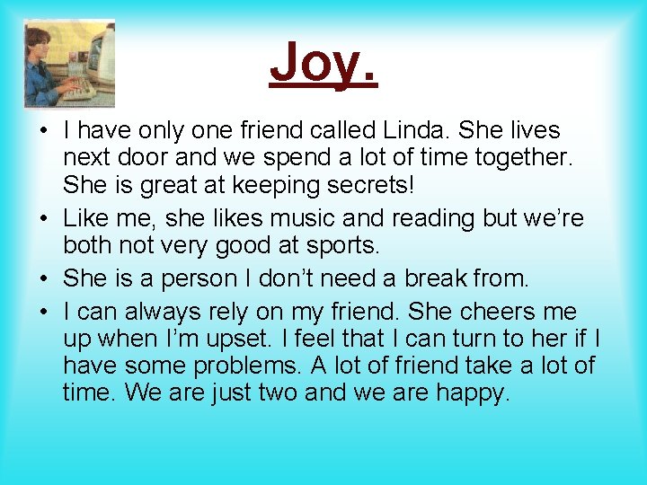 Joy. • I have only one friend called Linda. She lives next door and