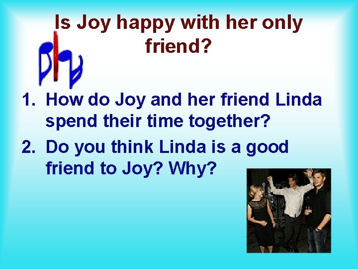 Is Joy happy with her only friend? 1. How do Joy and her friend