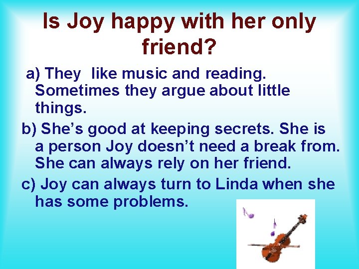 Is Joy happy with her only friend? a) They like music and reading. Sometimes