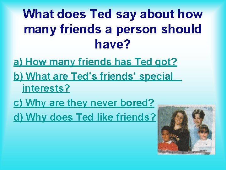 What does Ted say about how many friends a person should have? a) How
