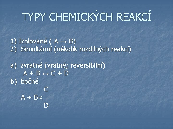 TYPY CHEMICKÝCH REAKCÍ 1) Izolované ( A → B) 2) Simultánní (několik rozdílných reakcí) TYPY CHEMICKÝCH REAKCÍ 1) Izolované ( A → B) 2) Simultánní (několik rozdílných reakcí)