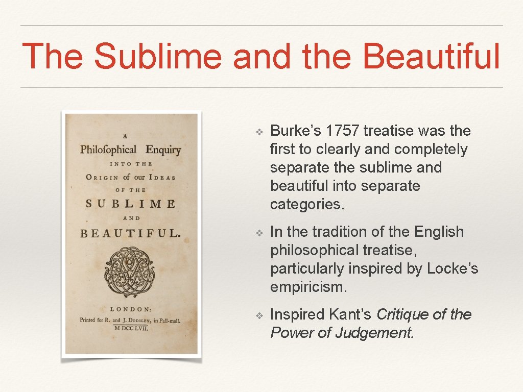 The Sublime and the Beautiful ❖ Burke’s 1757 treatise was the first to clearly