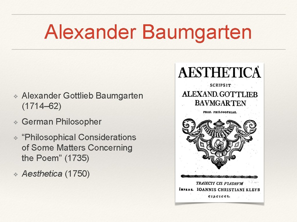 Alexander Baumgarten ❖ Alexander Gottlieb Baumgarten (1714– 62) ❖ German Philosopher ❖ “Philosophical Considerations