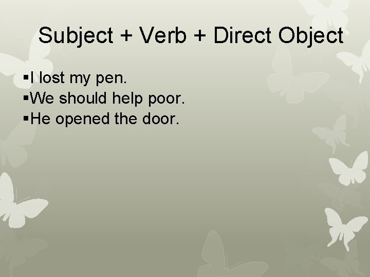 Subject + Verb + Direct Object §I lost my pen. §We should help poor.