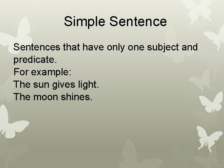 Simple Sentences that have only one subject and predicate. For example: The sun gives