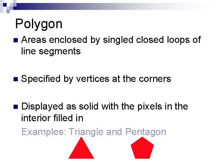 Polygon n Areas enclosed by singled closed loops of line segments n Specified by