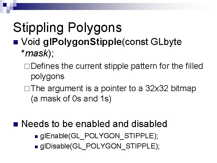 Stippling Polygons n Void gl. Polygon. Stipple(const GLbyte *mask); ¨ Defines the current stipple