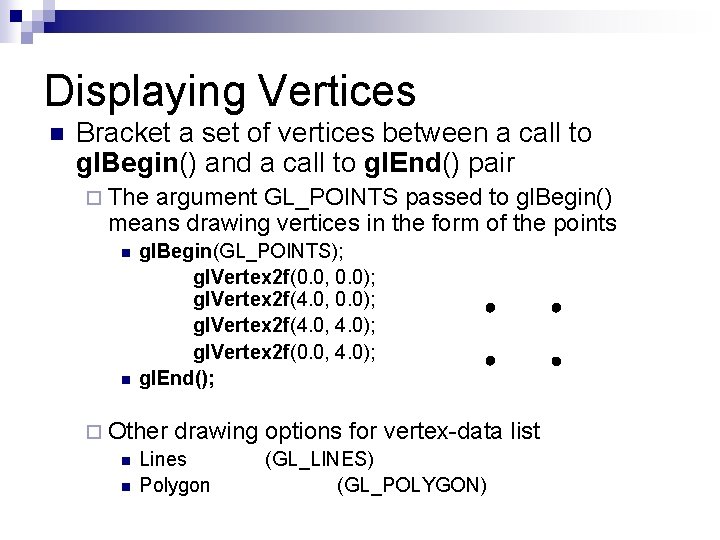 Displaying Vertices n Bracket a set of vertices between a call to gl. Begin()