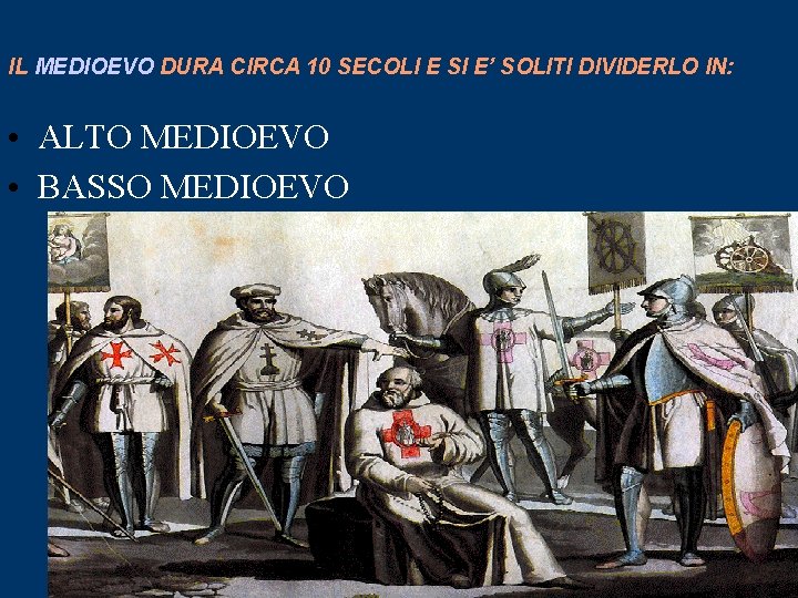 IL MEDIOEVO DURA CIRCA 10 SECOLI E SI E’ SOLITI DIVIDERLO IN: • ALTO