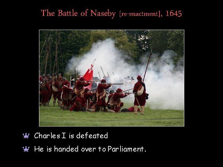 The Battle of Naseby [re-enactment], 1645 a Charles I is defeated a He is