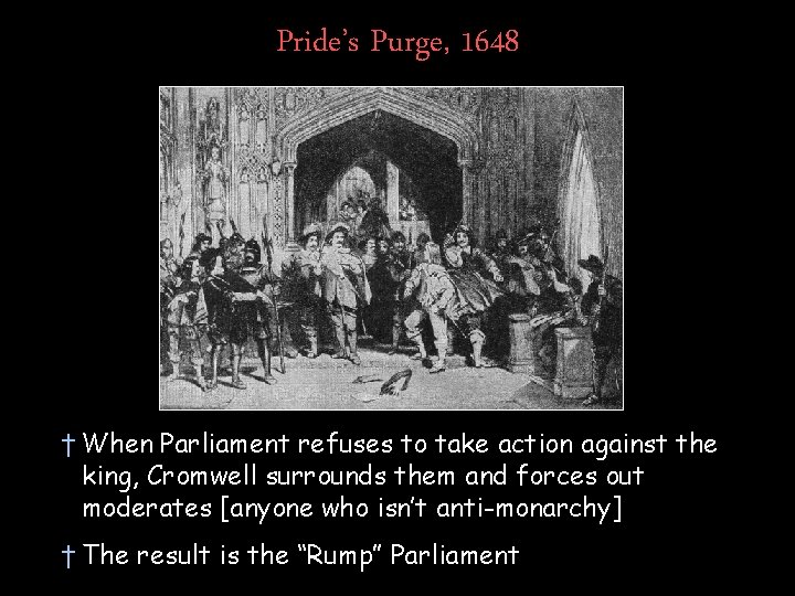 Pride’s Purge, 1648 † When Parliament refuses to take action against the king, Cromwell