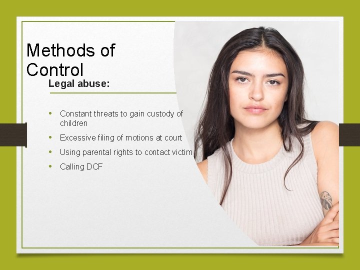 Methods of Control Legal abuse: • Constant threats to gain custody of children •
