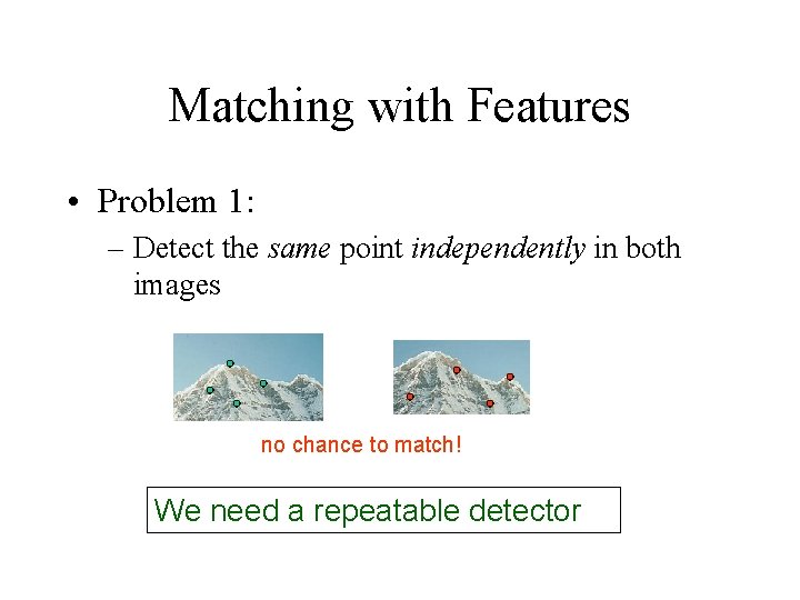 Matching with Features • Problem 1: – Detect the same point independently in both