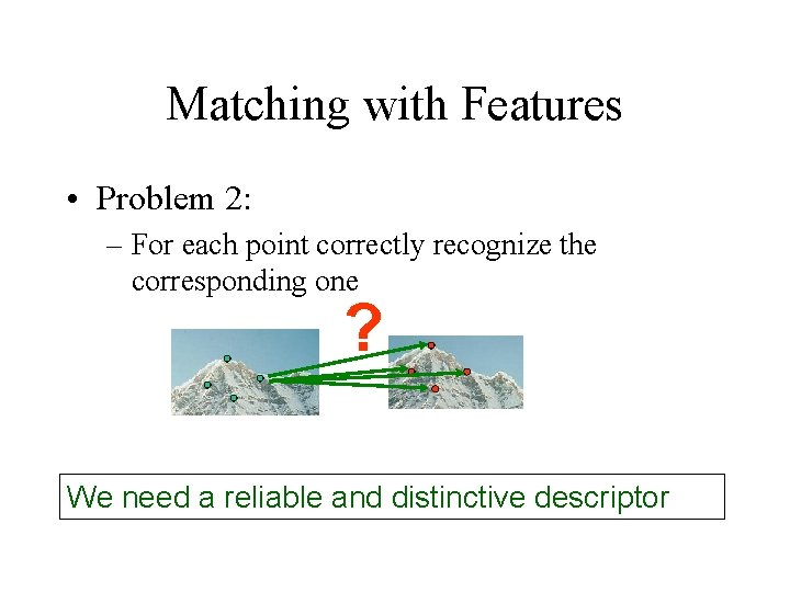 Matching with Features • Problem 2: – For each point correctly recognize the corresponding