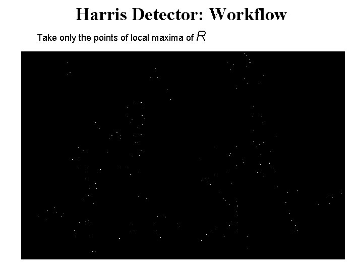 Harris Detector: Workflow Take only the points of local maxima of R 