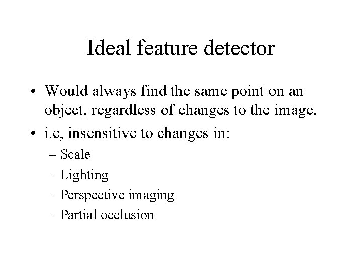 Ideal feature detector • Would always find the same point on an object, regardless