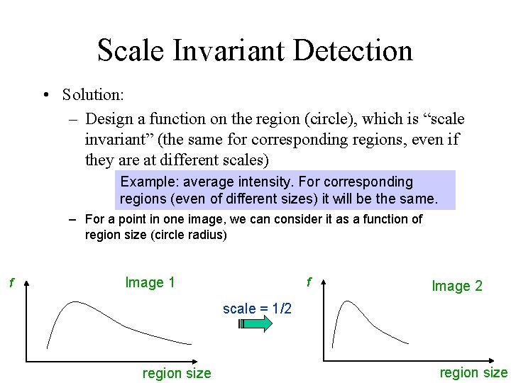 Scale Invariant Detection • Solution: – Design a function on the region (circle), which