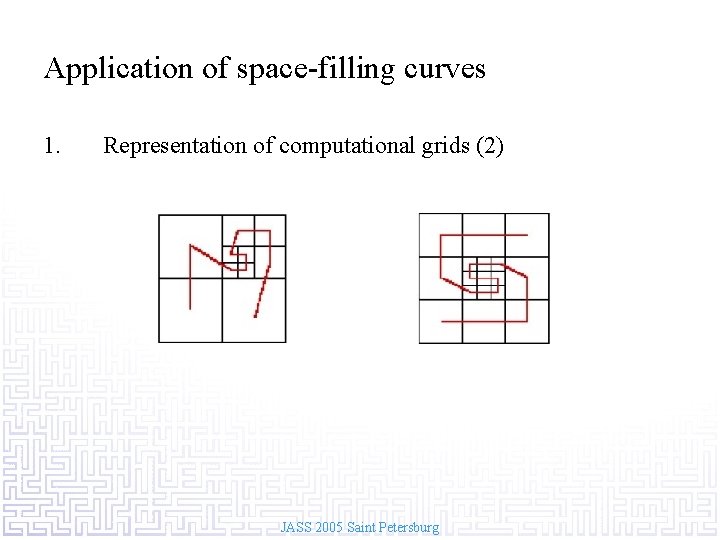 Application of space-filling curves 1. Representation of computational grids (2) JASS 2005 Saint Petersburg