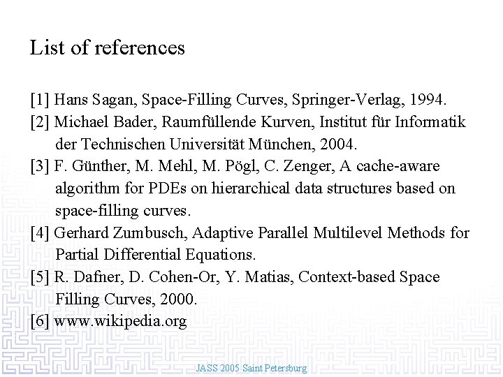 List of references [1] Hans Sagan, Space-Filling Curves, Springer-Verlag, 1994. [2] Michael Bader, Raumfüllende