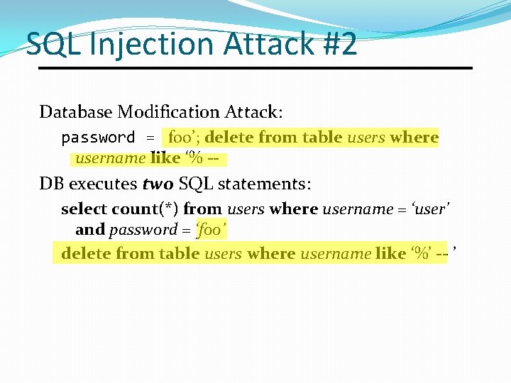 SQL Injection Attack #2 Database Modification Attack: password = foo’; delete from table users SQL Injection Attack #2 Database Modification Attack: password = foo’; delete from table users