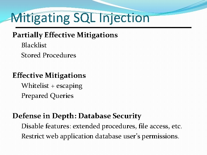 Mitigating SQL Injection Partially Effective Mitigations Blacklist Stored Procedures Effective Mitigations Whitelist + escaping Mitigating SQL Injection Partially Effective Mitigations Blacklist Stored Procedures Effective Mitigations Whitelist + escaping