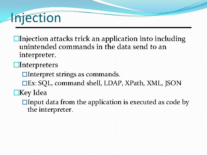Injection �Injection attacks trick an application into including unintended commands in the data send Injection �Injection attacks trick an application into including unintended commands in the data send