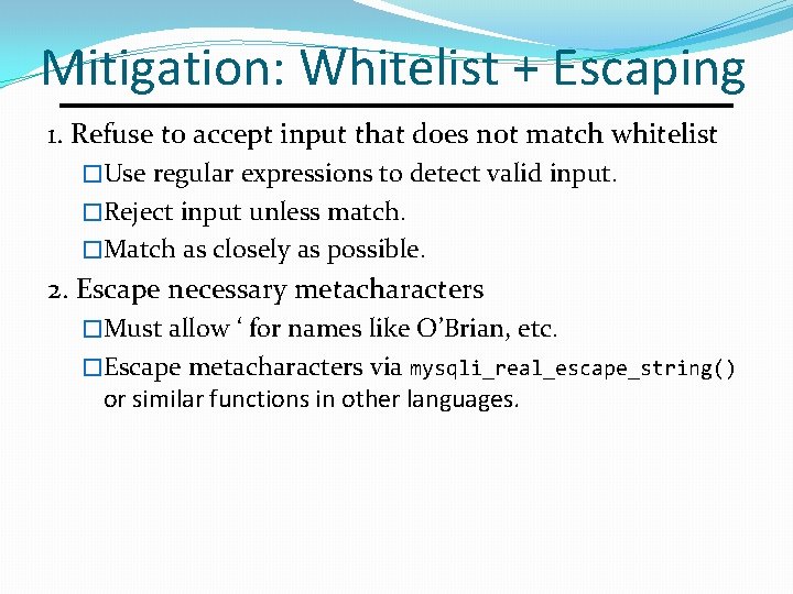 Mitigation: Whitelist + Escaping 1. Refuse to accept input that does not match whitelist Mitigation: Whitelist + Escaping 1. Refuse to accept input that does not match whitelist