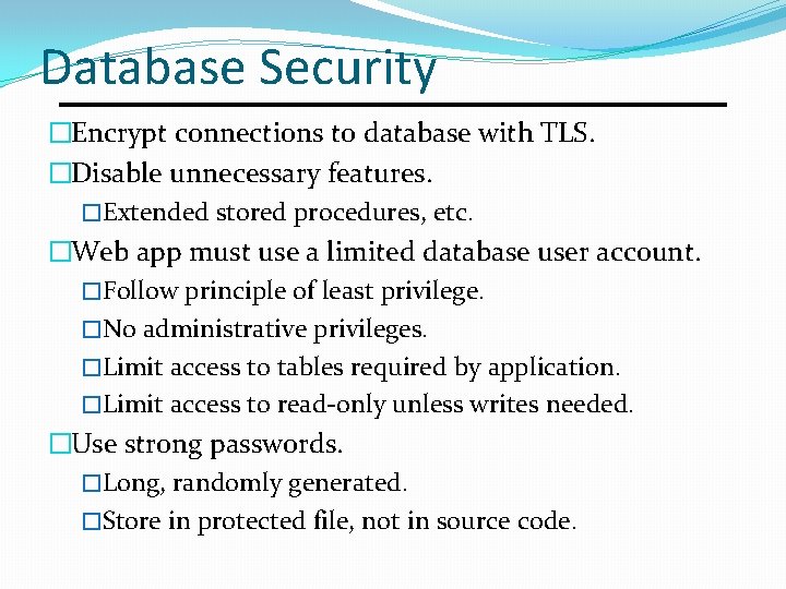 Database Security �Encrypt connections to database with TLS. �Disable unnecessary features. �Extended stored procedures, Database Security �Encrypt connections to database with TLS. �Disable unnecessary features. �Extended stored procedures,