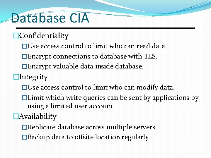 Database CIA �Confidentiality �Use access control to limit who can read data. �Encrypt connections Database CIA �Confidentiality �Use access control to limit who can read data. �Encrypt connections