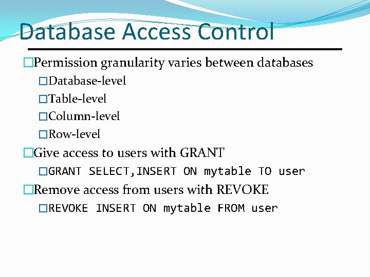 Database Access Control �Permission granularity varies between databases �Database-level �Table-level �Column-level �Row-level �Give access Database Access Control �Permission granularity varies between databases �Database-level �Table-level �Column-level �Row-level �Give access