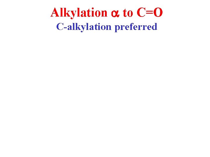 Alkylation a to C=O C-alkylation preferred 