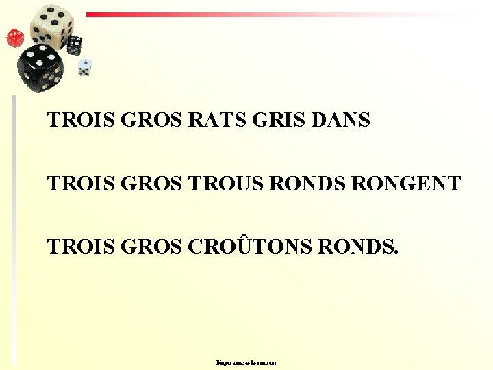 TROIS GROS RATS GRIS DANS TROIS GROS TROUS RONDS RONGENT TROIS GROS CROÛTONS RONDS.