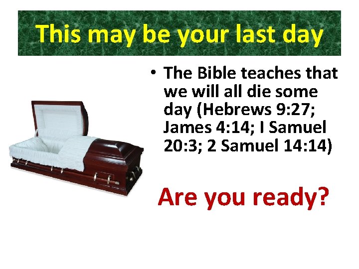 This may be your last day • The Bible teaches that we will all