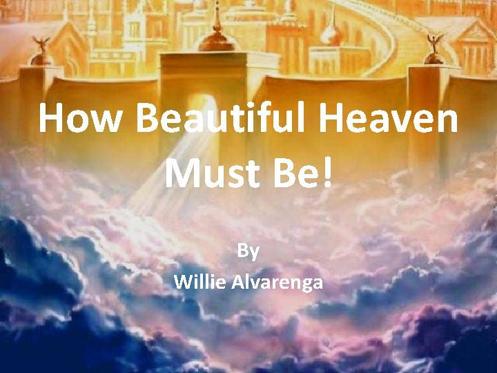 How Beautiful Heaven Must Be! By Willie Alvarenga 