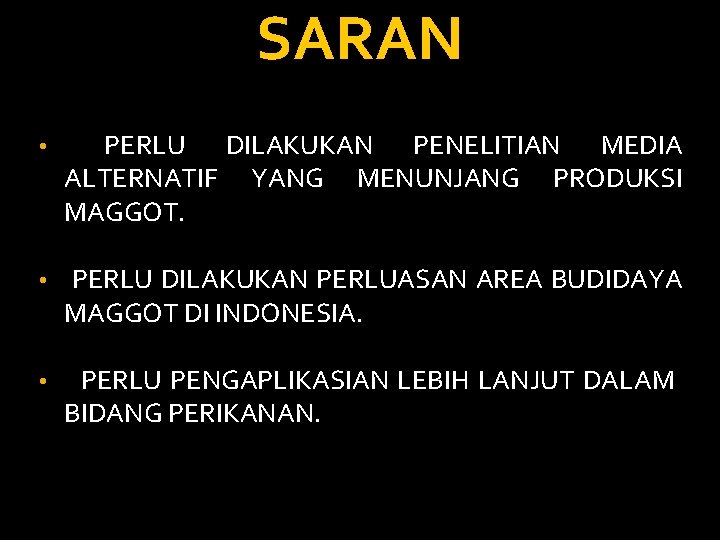 SARAN • PERLU DILAKUKAN PENELITIAN MEDIA ALTERNATIF YANG MENUNJANG PRODUKSI MAGGOT. • PERLU DILAKUKAN