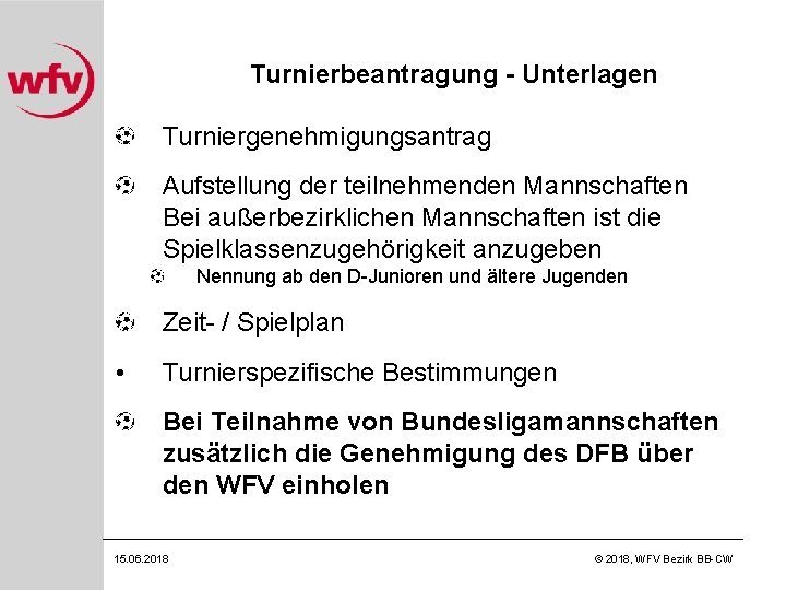Turnierbeantragung - Unterlagen Turniergenehmigungsantrag Aufstellung der teilnehmenden Mannschaften Bei außerbezirklichen Mannschaften ist die Spielklassenzugehörigkeit