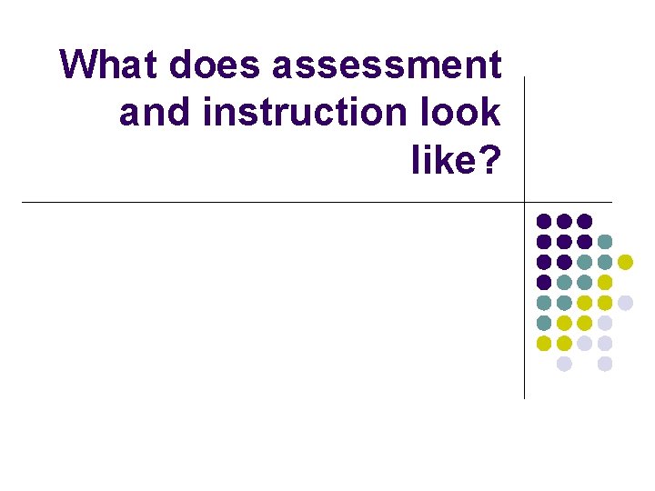 What does assessment and instruction look like? 